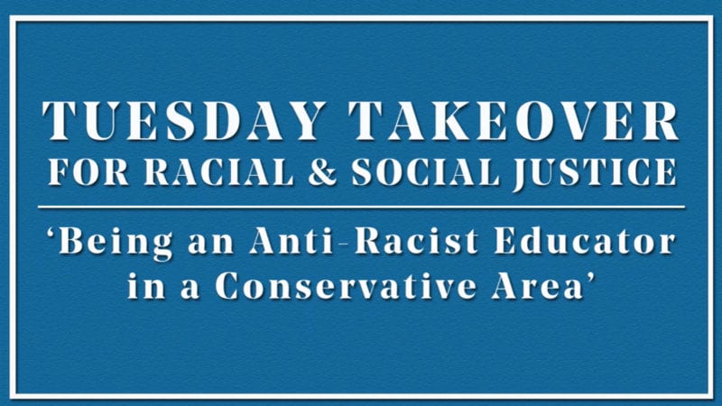 Tuesday Takeover For Racial & Social Justice | "Being An Anti-Racist Educator In A Conservative Area"