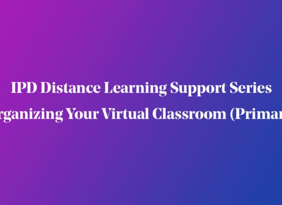IPD Distance Learning Support Series | Organizing Your Virtual Classroom (Primary)