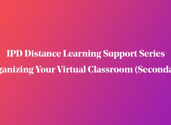 IPD Distance Learning Support Series | Organizing Your Virtual Classroom (Secondary)